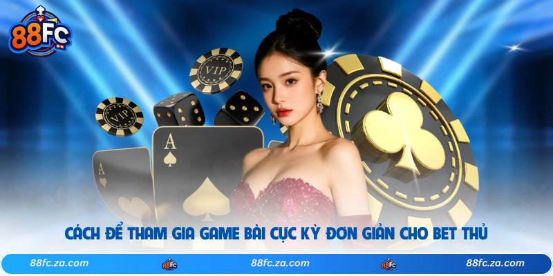 Cách để tham gia game bài cực kỳ đơn giản cho bet thủ